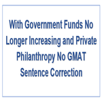 With Government Funds No Longer Increasing and Private Philanthropy No GMAT Sentence Correction